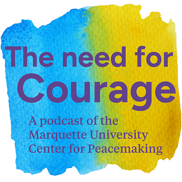 The Need for Courage - A podcast of the Marquette University Center for Peacemaking